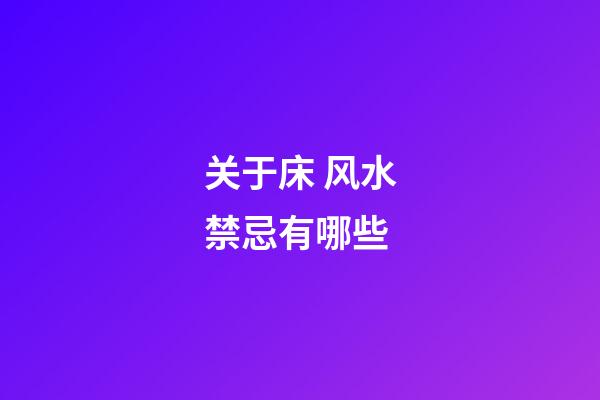 关于床 风水禁忌有哪些